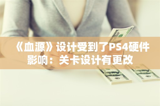  《血源》设计受到了PS4硬件影响：关卡设计有更改