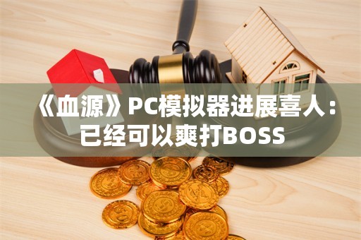  《血源》PC模拟器进展喜人：已经可以爽打BOSS