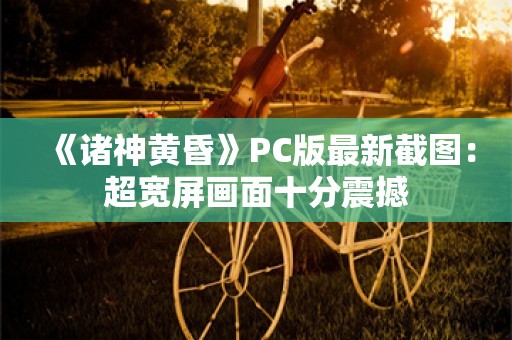  《诸神黄昏》PC版最新截图：超宽屏画面十分震撼