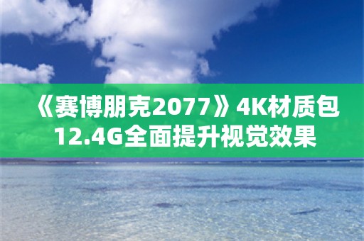  《赛博朋克2077》4K材质包 12.4G全面提升视觉效果