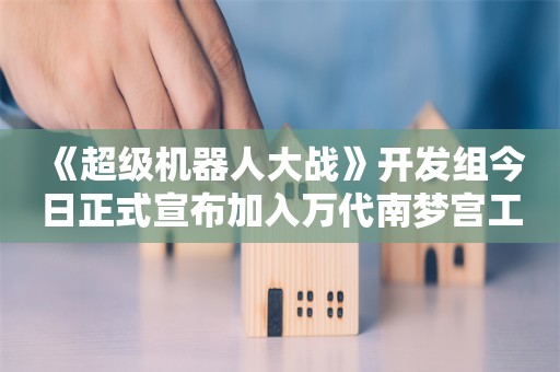  《超级机器人大战》开发组今日正式宣布加入万代南梦宫工作室