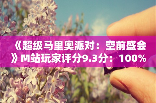  《超级马里奥派对：空前盛会》M站玩家评分9.3分：100%好评！