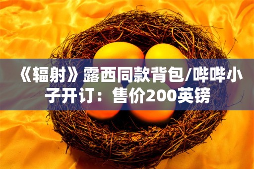  《辐射》露西同款背包/哔哔小子开订：售价200英镑