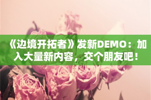  《边境开拓者》发新DEMO：加入大量新内容，交个朋友吧！