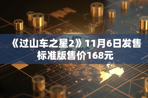  《过山车之星2》11月6日发售 标准版售价168元