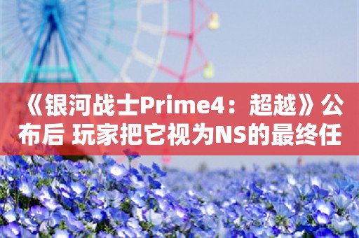  《银河战士Prime4：超越》公布后 玩家把它视为NS的最终任务