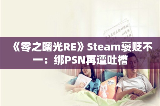  《零之曙光RE》Steam褒贬不一：绑PSN再遭吐槽