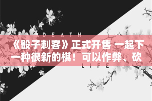  《骰子刺客》正式开售 一起下一种很新的棋！可以作弊、砍人、放魔法