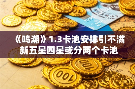  《鸣潮》1.3卡池安排引不满 新五星四星或分两个卡池