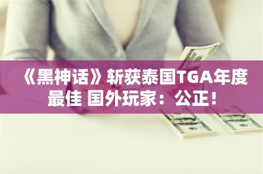  《黑神话》斩获泰国TGA年度最佳 国外玩家：公正！