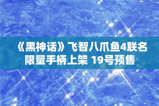  《黑神话》飞智八爪鱼4联名限量手柄上架 19号预售