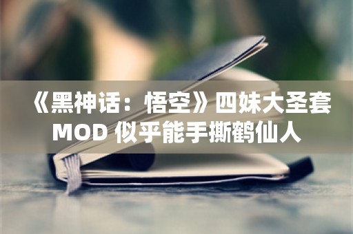  《黑神话：悟空》四妹大圣套MOD 似乎能手撕鹤仙人