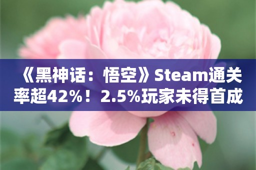  《黑神话：悟空》Steam通关率超42%！2.5%玩家未得首成就