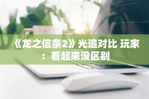  《龙之信条2》光追对比 玩家：看起来没区别