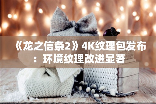  《龙之信条2》4K纹理包发布：环境纹理改进显著