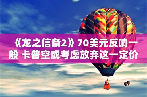  《龙之信条2》70美元反响一般 卡普空或考虑放弃这一定价