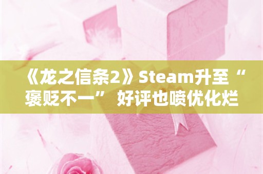  《龙之信条2》Steam升至“褒贬不一” 好评也喷优化烂