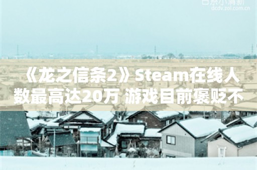  《龙之信条2》Steam在线人数最高达20万 游戏目前褒贬不一