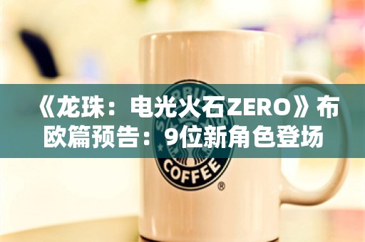  《龙珠：电光火石ZERO》布欧篇预告：9位新角色登场