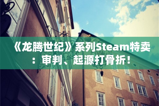  《龙腾世纪》系列Steam特卖：审判、起源打骨折！