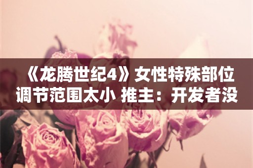  《龙腾世纪4》女性特殊部位调节范围太小 推主：开发者没见过女人？