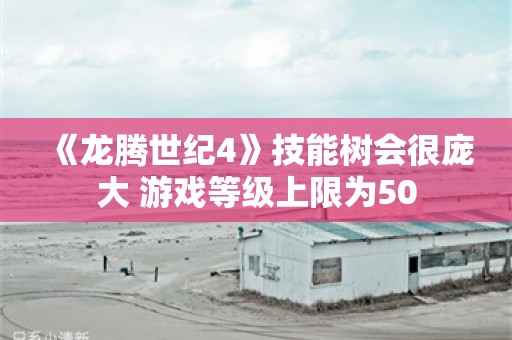  《龙腾世纪4》技能树会很庞大 游戏等级上限为50