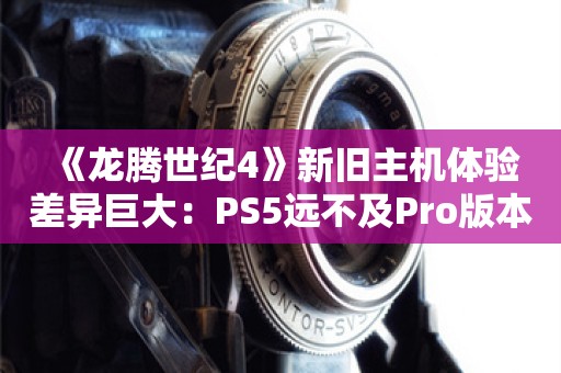  《龙腾世纪4》新旧主机体验差异巨大：PS5远不及Pro版本