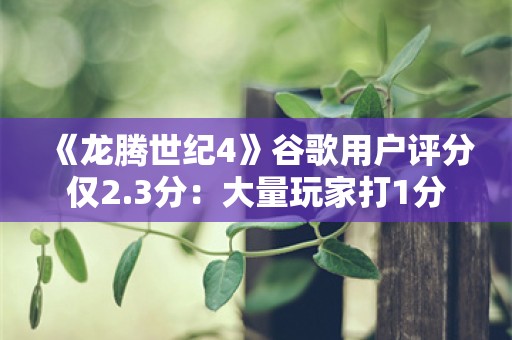  《龙腾世纪4》谷歌用户评分仅2.3分：大量玩家打1分