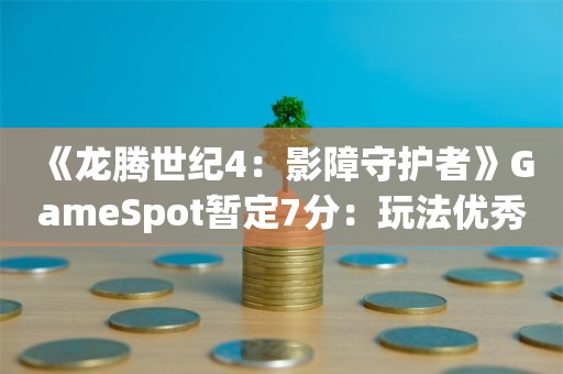  《龙腾世纪4：影障守护者》GameSpot暂定7分：玩法优秀 角色造型很怪