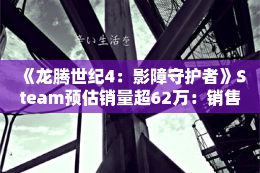  《龙腾世纪4：影障守护者》Steam预估销量超62万：销售额破2.1亿元！