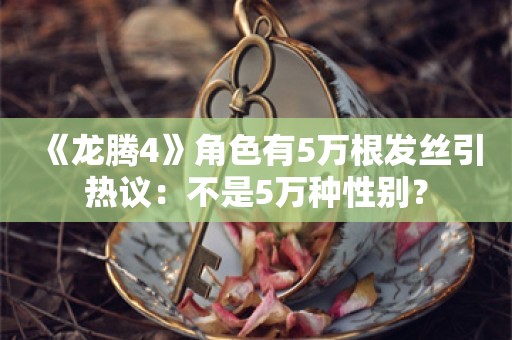  《龙腾4》角色有5万根发丝引热议：不是5万种性别？