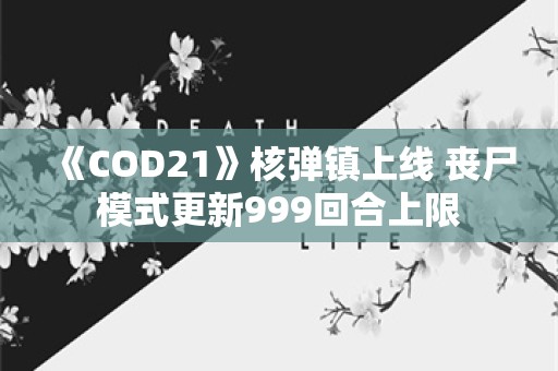  《COD21》核弹镇上线 丧尸模式更新999回合上限