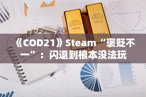  《COD21》Steam“褒贬不一”：闪退到根本没法玩