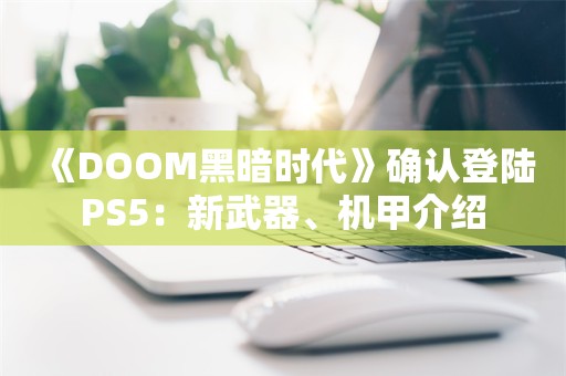  《DOOM黑暗时代》确认登陆PS5：新武器、机甲介绍