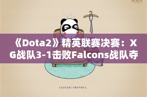  《Dota2》精英联赛决赛：XG战队3-1击败Falcons战队夺冠！