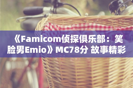  《Famicom侦探俱乐部：笑脸男Emio》MC78分 故事精彩绝伦