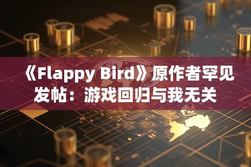  《Flappy Bird》原作者罕见发帖：游戏回归与我无关