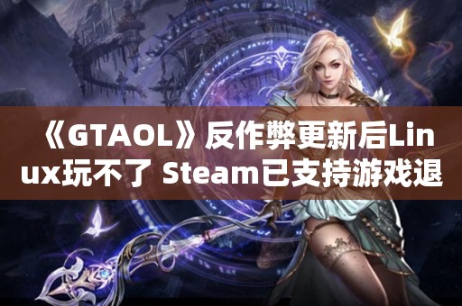  《GTAOL》反作弊更新后Linux玩不了 Steam已支持游戏退款