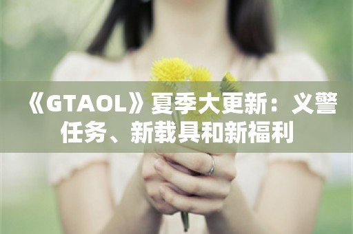  《GTAOL》夏季大更新：义警任务、新载具和新福利