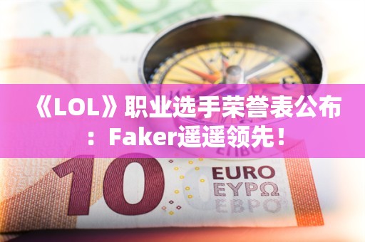  《LOL》职业选手荣誉表公布：Faker遥遥领先！