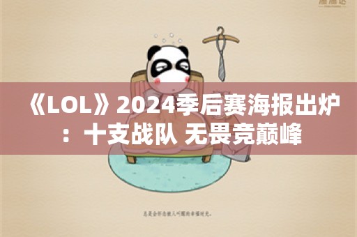  《LOL》2024季后赛海报出炉：十支战队 无畏竞巅峰