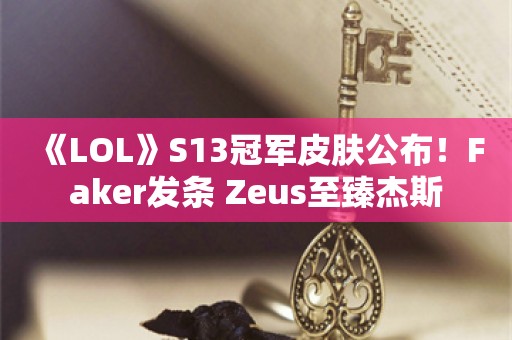  《LOL》S13冠军皮肤公布！Faker发条 Zeus至臻杰斯