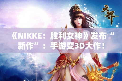  《NIKKE：胜利女神》发布“新作”：手游变3D大作！