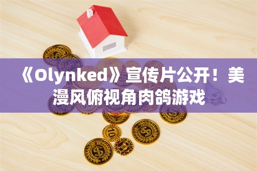  《Olynked》宣传片公开！美漫风俯视角肉鸽游戏