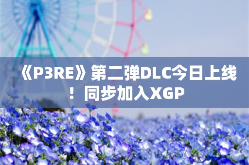  《P3RE》第二弹DLC今日上线！同步加入XGP