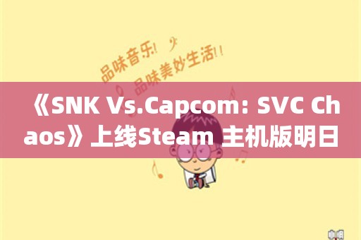  《SNK Vs.Capcom: SVC Chaos》上线Steam 主机版明日推出