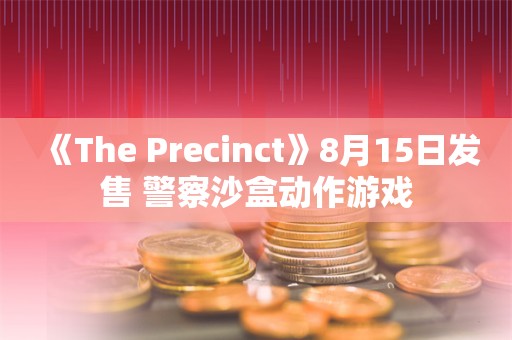  《The Precinct》8月15日发售 警察沙盒动作游戏