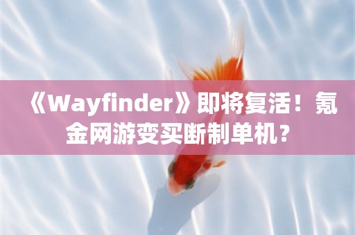  《Wayfinder》即将复活！氪金网游变买断制单机？