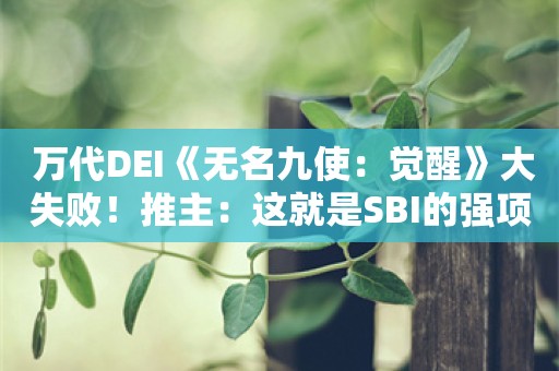  万代DEI《无名九使：觉醒》大失败！推主：这就是SBI的强项