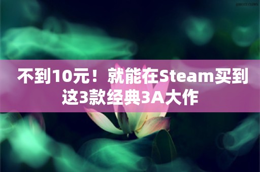  不到10元！就能在Steam买到这3款经典3A大作